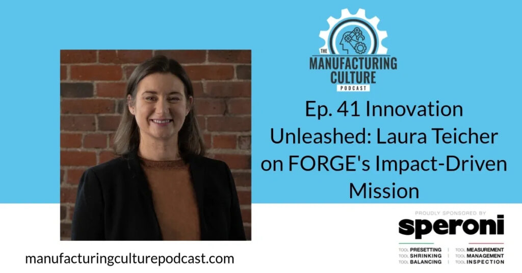 Manufacturing Culture Podcast graphic: Innovation Unleashed: Laura Teicher on FORGE's Impact-Driven Mission, with a photo of Laura